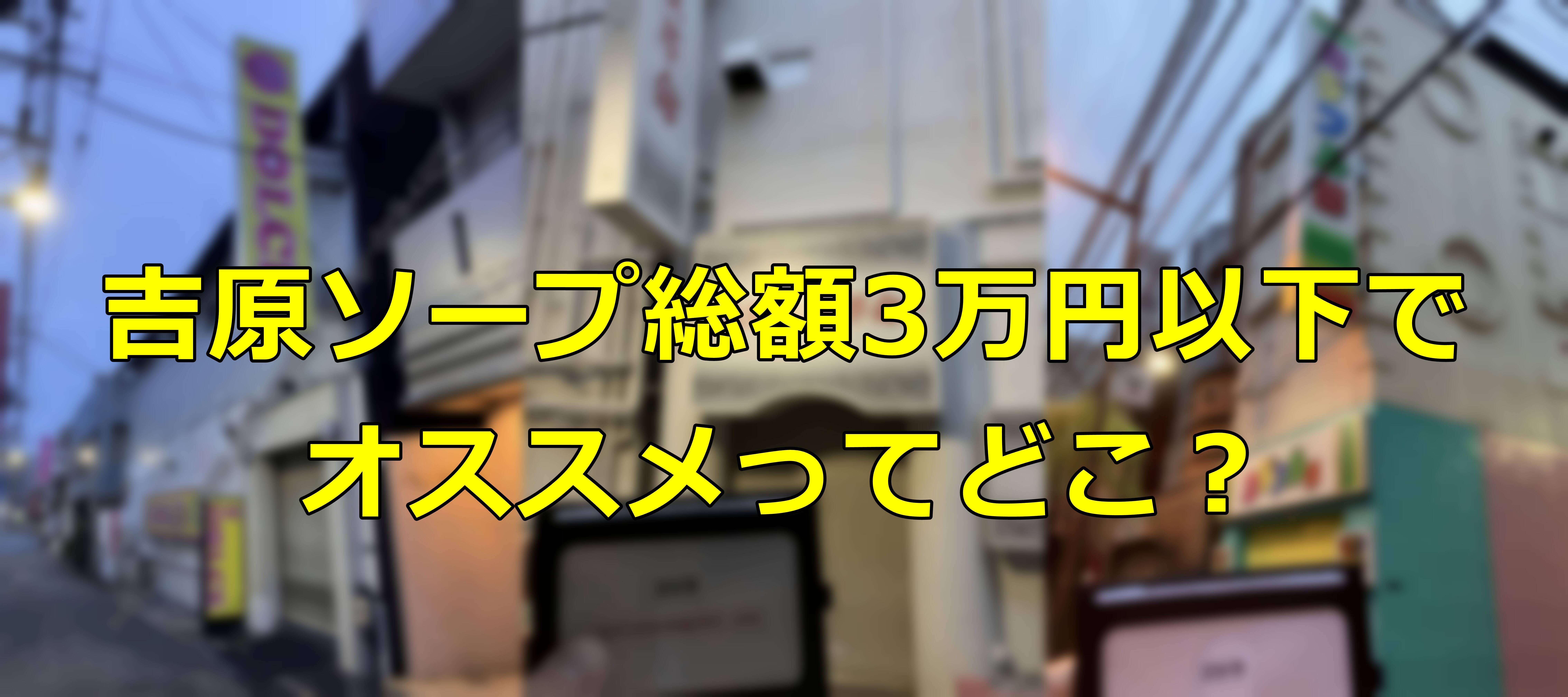 吉原ソープランドで総額3万円以下でオススメのお店ってどこ？